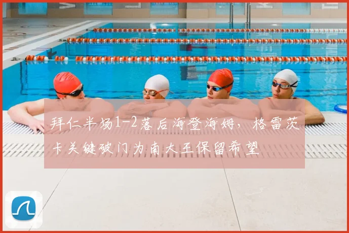 拜仁半场1-2落后海登海姆，格雷茨卡关键破门为南大王保留希望