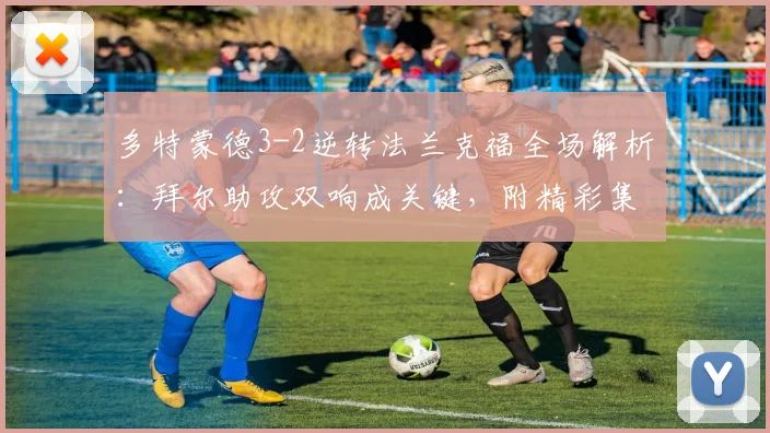 多特蒙德3-2逆转法兰克福全场解析：拜尔助攻双响成关键，附精彩集锦