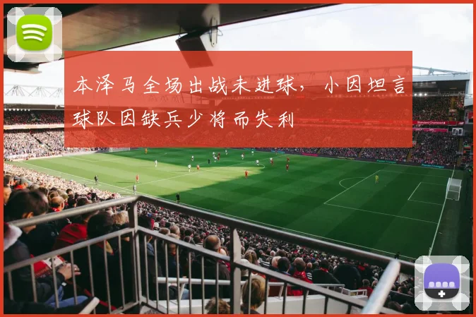 本泽马全场出战未进球,小因坦言球队因缺兵少将而失利