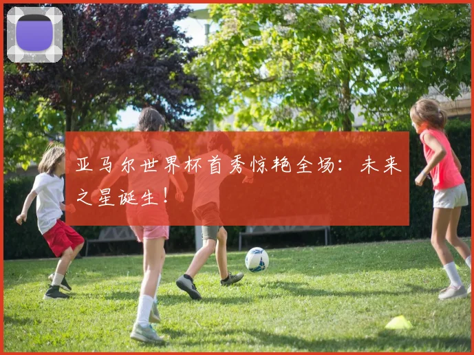 亚马尔世界杯首秀惊艳全场：未来之星诞生！