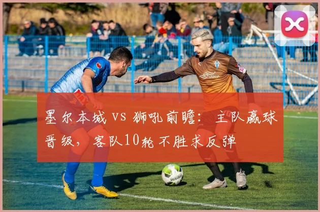 墨尔本城 vs 狮吼前瞻:主队赢球晋级,客队10轮不胜求反弹