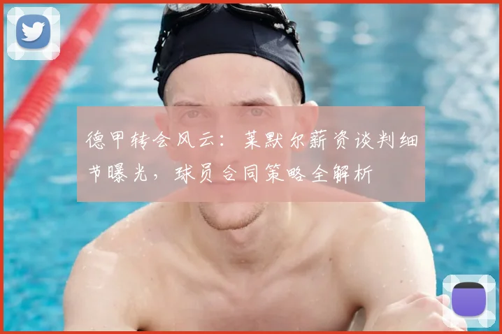 德甲转会风云:莱默尔薪资谈判细节曝光,球员合同策略全解析