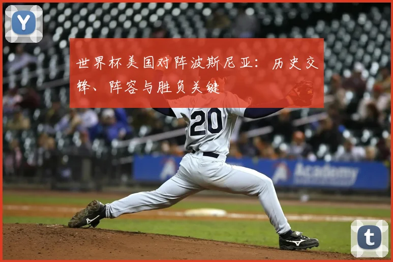世界杯美国对阵波斯尼亚：历史交锋、阵容与胜负关键