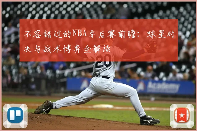 不容错过的NBA季后赛前瞻：球星对决与战术博弈全解读