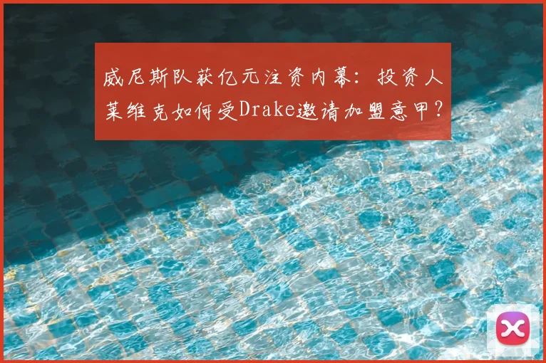 威尼斯队获亿元注资内幕：投资人莱维克如何受Drake邀请加盟意甲？