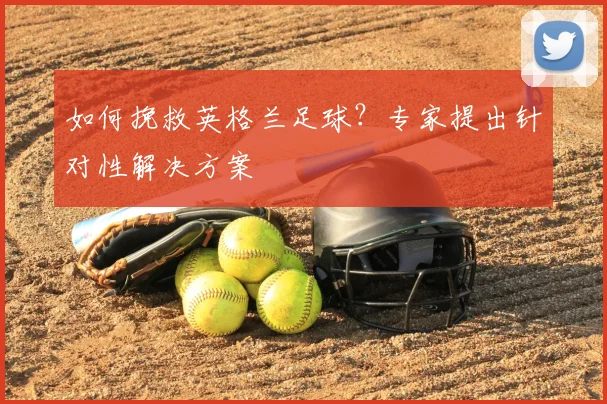 如何挽救英格兰足球？专家提出针对性解决方案