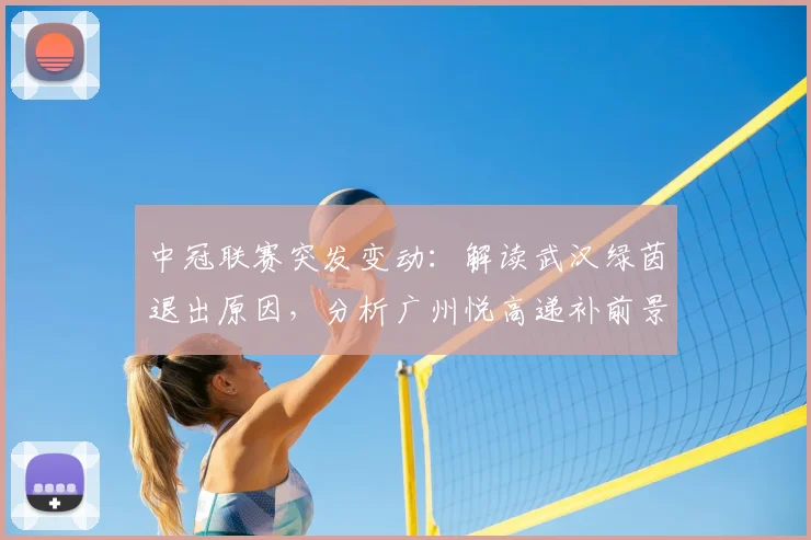 中冠联赛突发变动:解读武汉绿茵退出原因,分析广州悦高递补前景