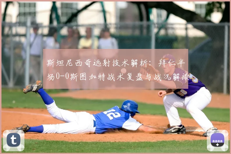 斯坦尼西奇远射技术解析：拜仁半场0-0斯图加特战术复盘与战况解读