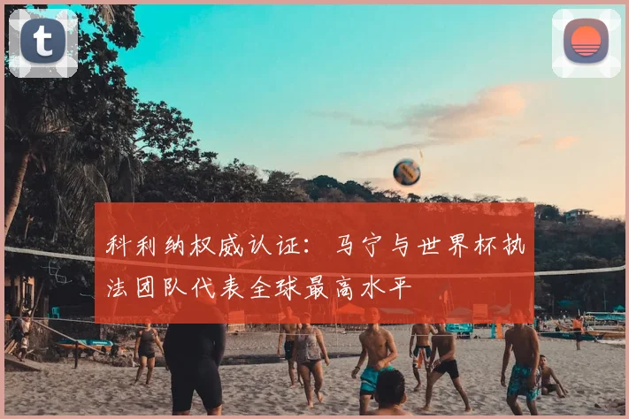 科利纳权威认证:马宁与世界杯执法团队代表全球最高水平